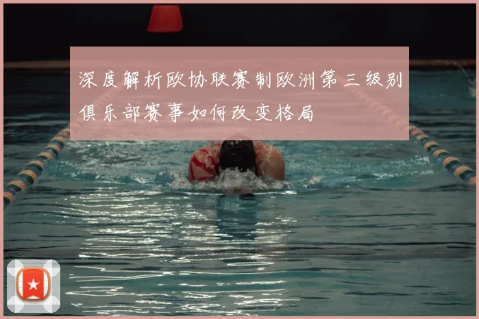 深度解析欧协联赛制欧洲第三级别俱乐部赛事如何改变格局