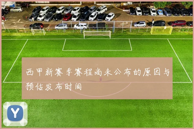 西甲新赛季赛程尚未公布的原因与预估发布时间