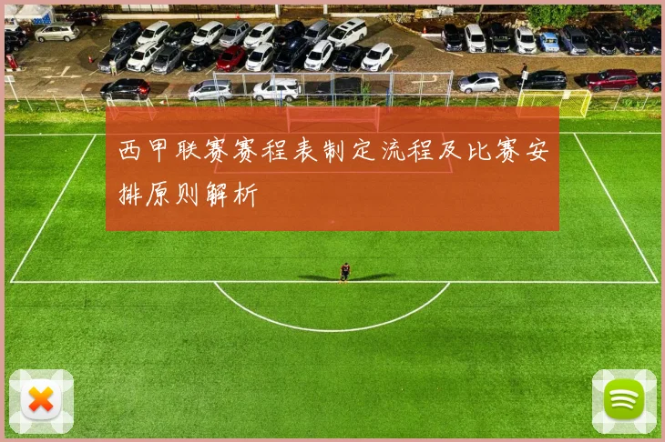西甲联赛赛程表制定流程及比赛安排原则解析